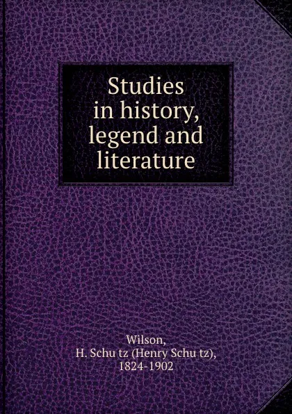 Обложка книги Studies in history, legend and literature, Henry Schütz Wilson