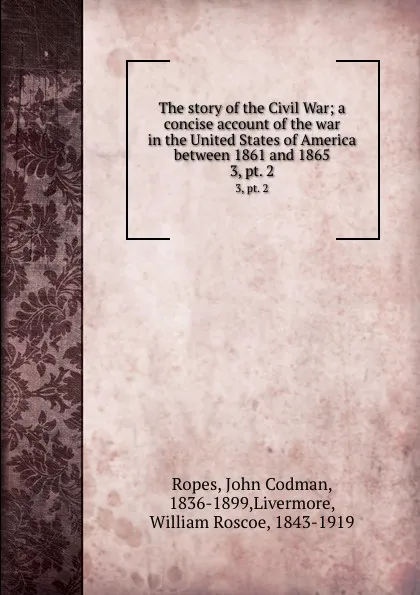 Обложка книги The story of the Civil War; a concise account of the war in the United States of America between 1861 and 1865. 3,.pt. 2, John Codman Ropes