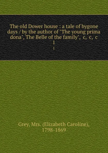 Обложка книги The old Dower house : a tale of bygone days / by the author of 