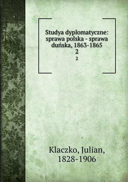 Обложка книги Studya dyplomatyczne: sprawa polska - sprawa dunska, 1863-1865. 2, Julian Klaczko