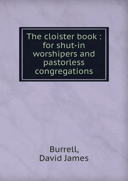 Обложка книги The cloister book : for shut-in worshipers and pastorless congregations, David James Burrell