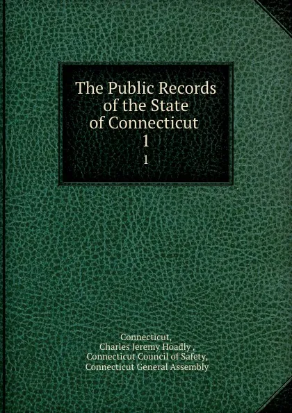 Обложка книги The Public Records of the State of Connecticut . 1, Charles Jeremy Hoadly Connecticut