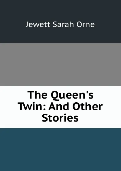 Обложка книги The Queen.s Twin: And Other Stories, Jewett Sarah Orne