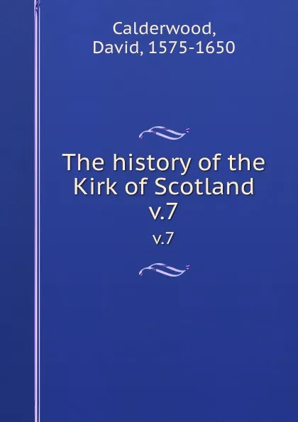 Обложка книги The history of the Kirk of Scotland. v.7, David Calderwood