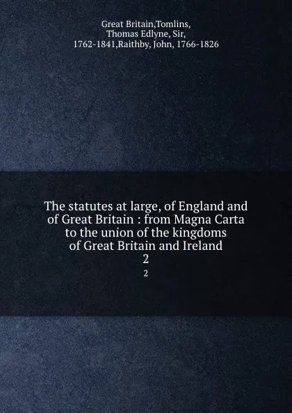 Обложка книги The statutes at large, of England and of Great Britain : from Magna Carta to the union of the kingdoms of Great Britain and Ireland. 2, Great Britain