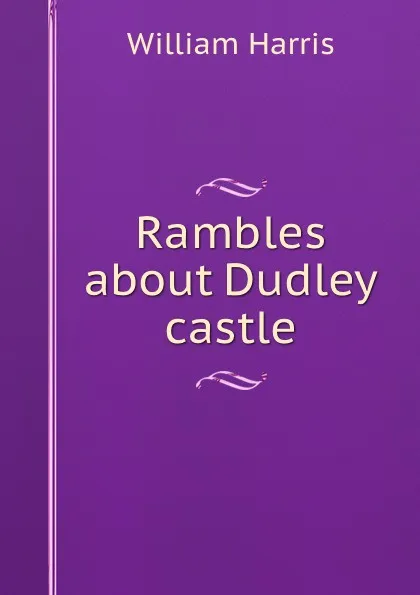 Обложка книги Rambles about Dudley castle, William Harris