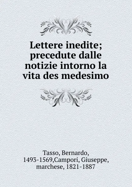 Обложка книги Lettere inedite; precedute dalle notizie intorno la vita des medesimo, Bernardo Tasso