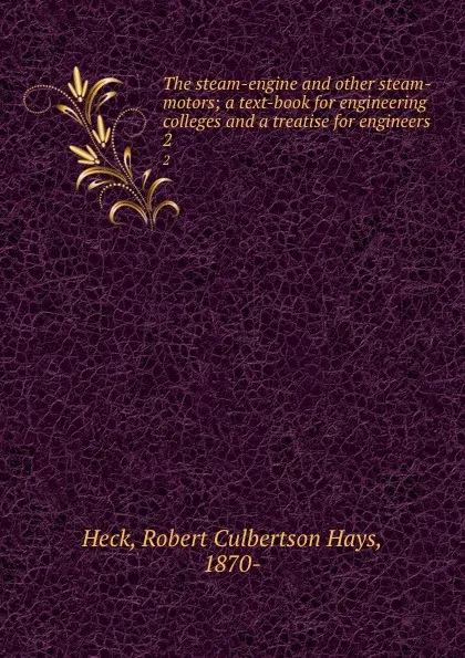 Обложка книги The steam-engine and other steam-motors; a text-book for engineering colleges and a treatise for engineers. 2, Robert Culbertson Hays Heck