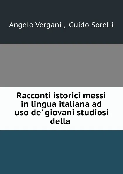 Обложка книги Racconti istorici messi in lingua italiana ad uso de. giovani studiosi della ., Angelo Vergani