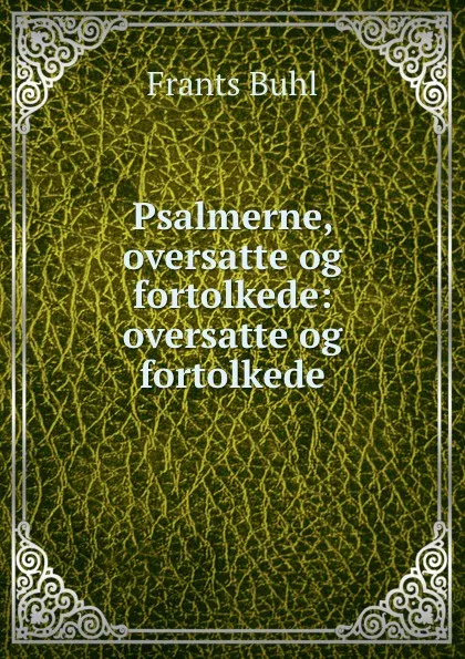 Обложка книги Psalmerne, oversatte og fortolkede: oversatte og fortolkede, Frants Buhl