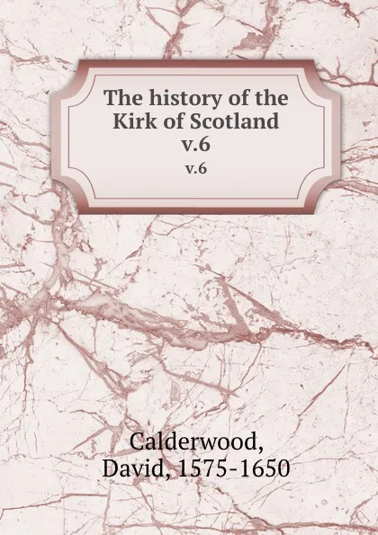 Обложка книги The history of the Kirk of Scotland. v.6, David Calderwood