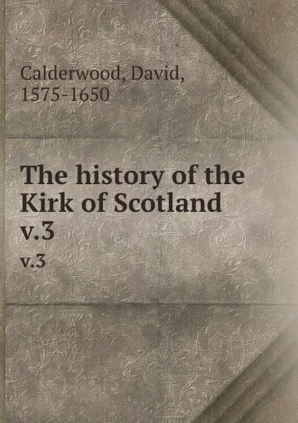 Обложка книги The history of the Kirk of Scotland. v.3, David Calderwood