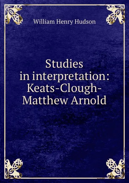 Обложка книги Studies in interpretation: Keats-Clough-Matthew Arnold, W. H. Hudson