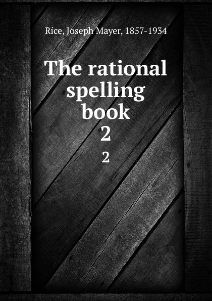 Обложка книги The rational spelling book. 2, Joseph Mayer Rice