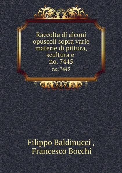 Обложка книги Raccolta di alcuni opuscoli sopra varie materie di pittura, scultura e . no. 7445, Filippo Baldinucci