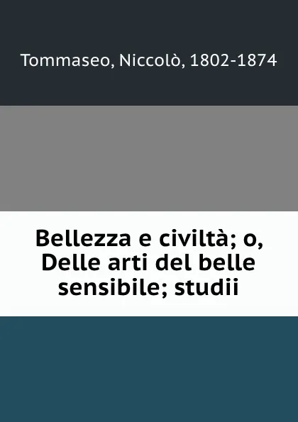 Обложка книги Bellezza e civilta; o, Delle arti del belle sensibile; studii, Niccolò Tommaseo