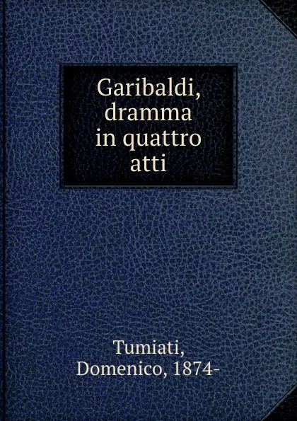 Обложка книги Garibaldi, dramma in quattro atti, Domenico Tumiati