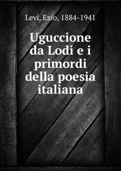 Обложка книги Uguccione da Lodi e i primordi della poesia italiana, Ezio Levi