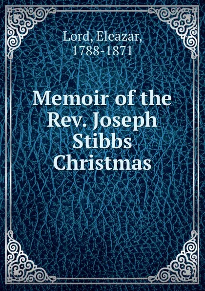 Обложка книги Memoir of the Rev. Joseph Stibbs Christmas, Eleazar Lord