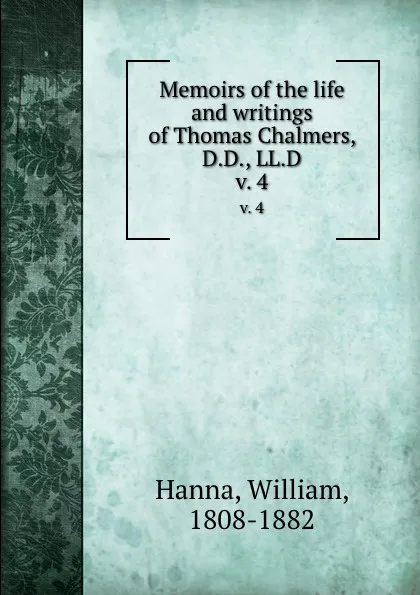 Обложка книги Memoirs of the life and writings of Thomas Chalmers, D.D., LL.D. v. 4, William Hanna