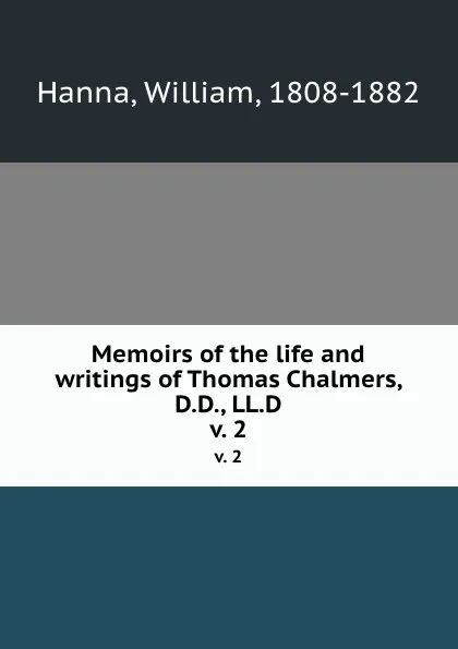 Обложка книги Memoirs of the life and writings of Thomas Chalmers, D.D., LL.D. v. 2, William Hanna