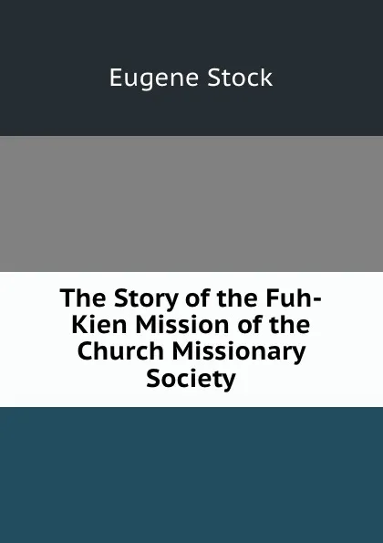 Обложка книги The Story of the Fuh-Kien Mission of the Church Missionary Society, Eugene Stock