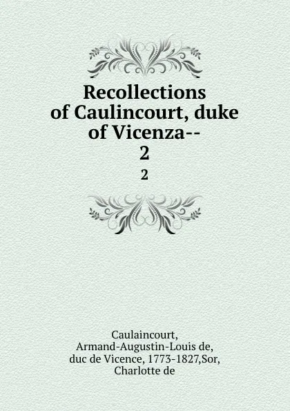 Обложка книги Recollections of Caulincourt, duke of Vicenza--. 2, Armand-Augustin-Louis de Caulaincourt