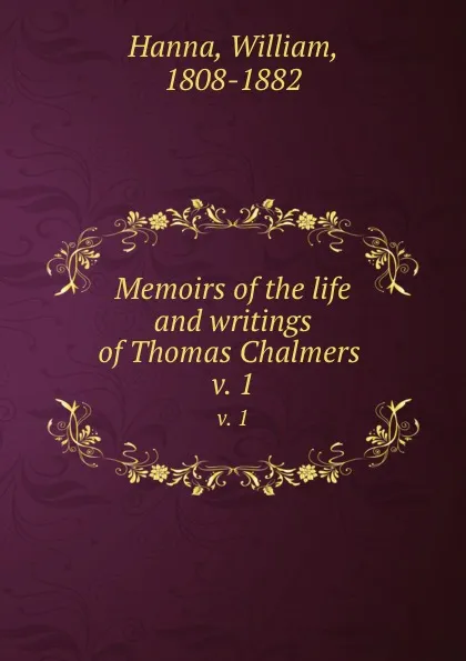 Обложка книги Memoirs of the life and writings of Thomas Chalmers . v. 1, William Hanna