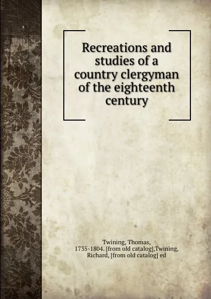 Обложка книги Recreations and studies of a country clergyman of the eighteenth century, Thomas Twining