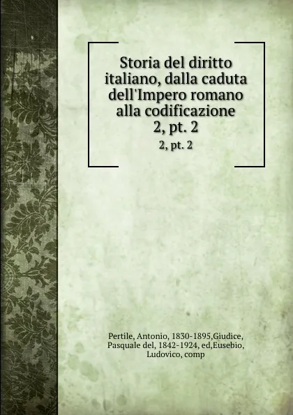 Обложка книги Storia del diritto italiano, dalla caduta dell.Impero romano alla codificazione. 2,.pt. 2, Antonio Pertile