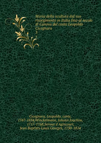 Обложка книги Storia della scultura dal suo risorgimento in Italia fino al secolo di Canova del conte Leopoldo Cicognara. 3, Leopoldo Cicognara