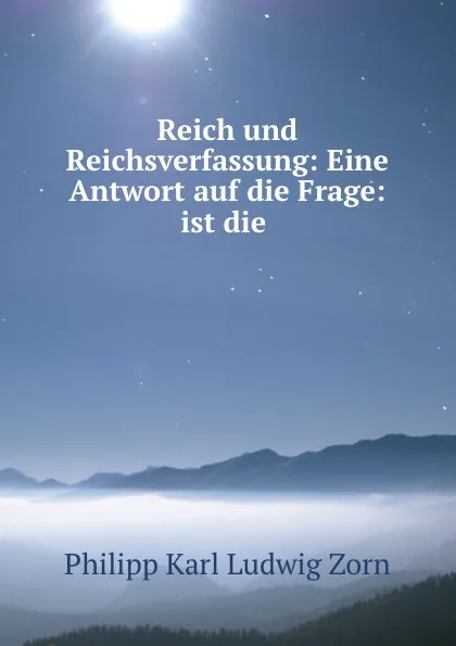 Обложка книги Reich und Reichsverfassung: Eine Antwort auf die Frage: ist die ., Philipp Zorn