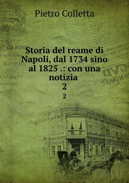 Обложка книги Storia del reame di Napoli, dal 1734 sino al 1825 .: con una notizia . 2, Pietro Colletta