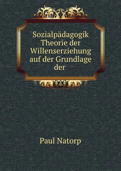 Обложка книги Sozialpadagogik Theorie der Willenserziehung auf der Grundlage der ., Paul Natorp