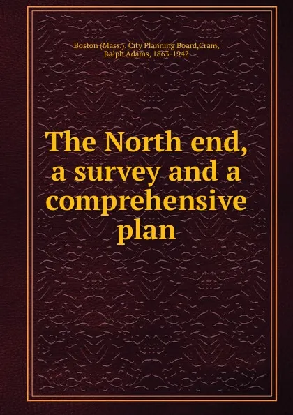 Обложка книги The North end, a survey and a comprehensive plan, Ralph Adams Cram