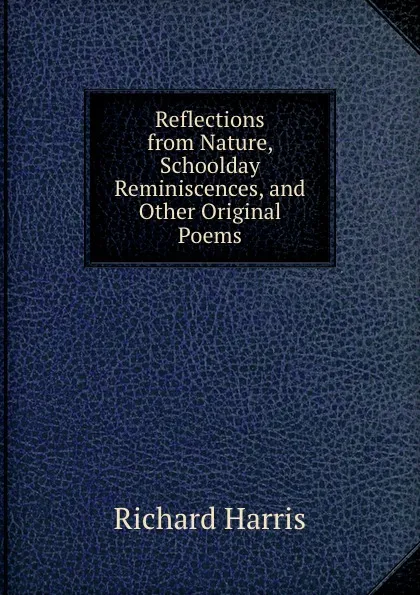 Обложка книги Reflections from Nature, Schoolday Reminiscences, and Other Original Poems, Richard Harris