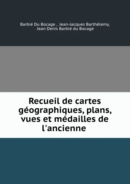 Обложка книги Recueil de cartes geographiques, plans, vues et medailles de l.ancienne ., Jean Denis Barbié du Bocage