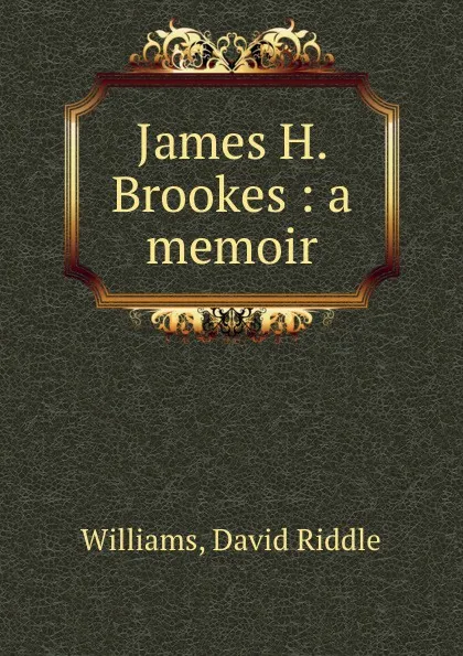 Обложка книги James H. Brookes : a memoir, David Riddle Williams