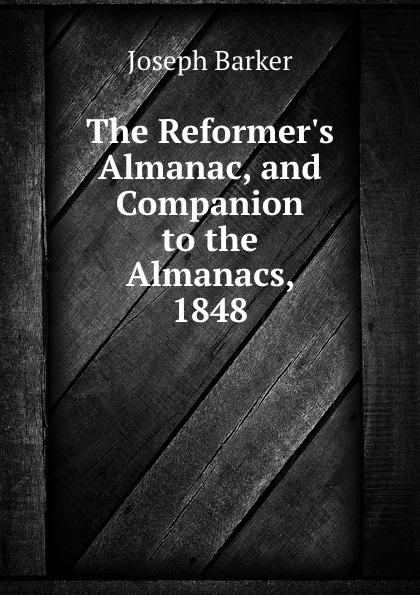 Обложка книги The Reformer.s Almanac, and Companion to the Almanacs, 1848, Joseph Barker