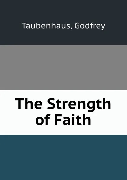 Обложка книги The Strength of Faith, Godfrey Taubenhaus