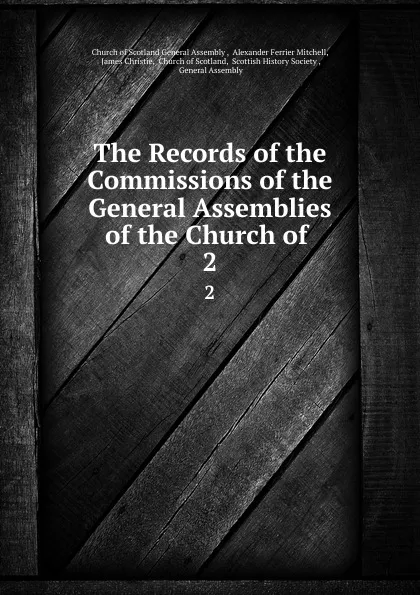 Обложка книги The Records of the Commissions of the General Assemblies of the Church of . 2, Alexander Ferrier Mitchell