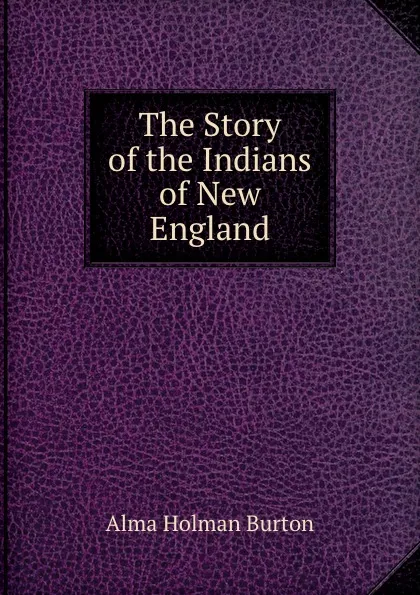 Обложка книги The Story of the Indians of New England, Alma Holman Burton