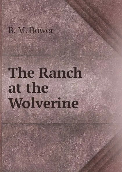 Обложка книги The Ranch at the Wolverine, B.M. Bower