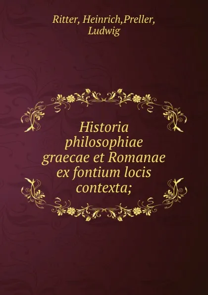 Обложка книги Historia philosophiae graecae et Romanae ex fontium locis contexta;, Heinrich Ritter