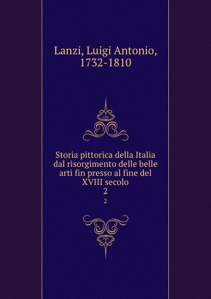 Обложка книги Storia pittorica della Italia dal risorgimento delle belle arti fin presso al fine del XVIII secolo. 2, Luigi Antonio Lanzi