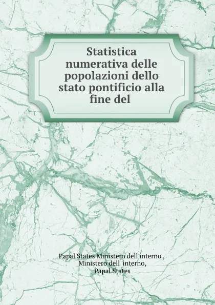 Обложка книги Statistica numerativa delle popolazioni dello stato pontificio alla fine del ., Papal States Ministero dell'interno