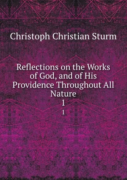 Обложка книги Reflections on the Works of God, and of His Providence Throughout All Nature. 1, Christoph Christian Sturm