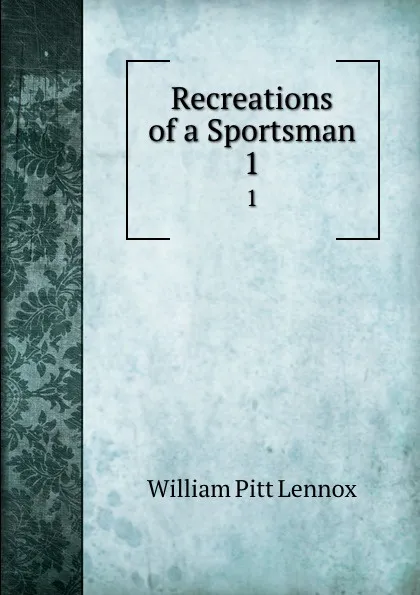 Обложка книги Recreations of a Sportsman. 1, William Pitt Lennox