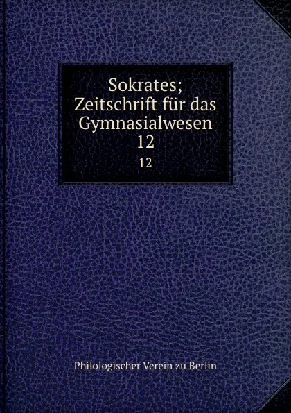 Обложка книги Sokrates; Zeitschrift fur das Gymnasialwesen. 12, Philologischer Verein zu Berlin