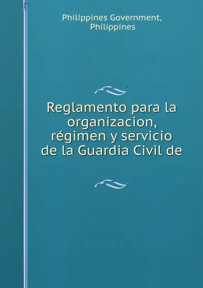 Обложка книги Reglamento para la organizacion, regimen y servicio de la Guardia Civil de ., Philippines Government